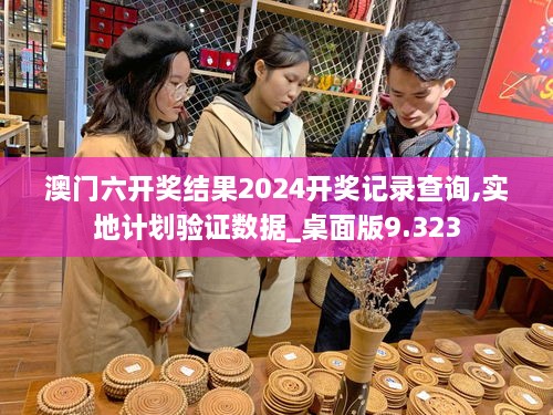 澳门六开奖结果2024开奖记录查询,实地计划验证数据_桌面版9.323