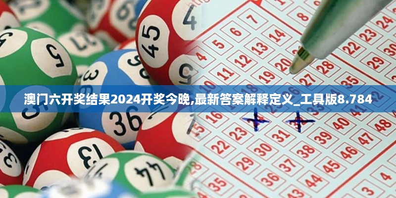 澳门六开奖结果2024开奖今晚,最新答案解释定义_工具版8.784