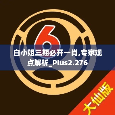 白小姐三期必开一肖,专家观点解析_Plus2.276