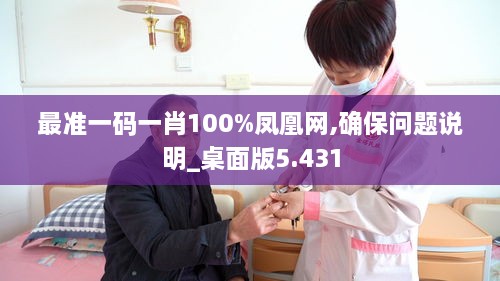 最准一码一肖100%凤凰网,确保问题说明_桌面版5.431