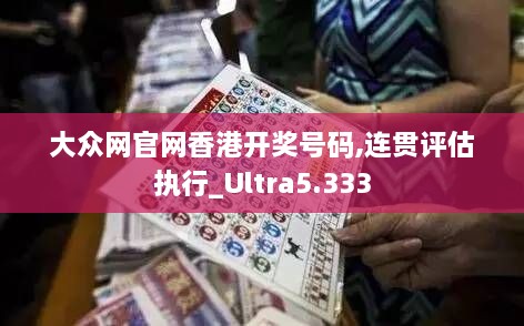 大众网官网香港开奖号码,连贯评估执行_Ultra5.333