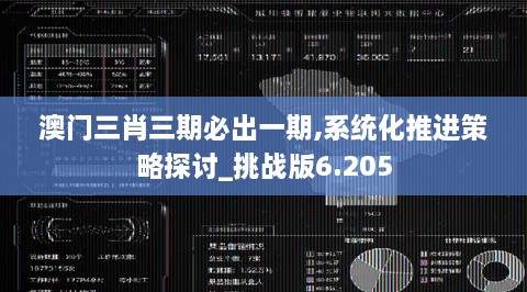 澳门三肖三期必出一期,系统化推进策略探讨_挑战版6.205