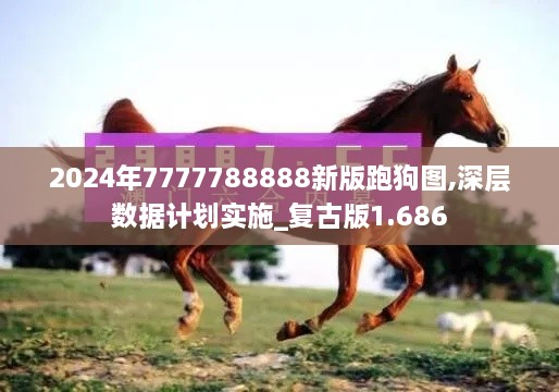 2024年7777788888新版跑狗图,深层数据计划实施_复古版1.686