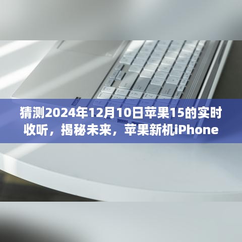 揭秘未来，iPhone 15实时收听功能预测与展望（2024年12月10日）