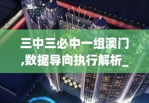 三中三必中一组澳门,数据导向执行解析_潮流版10.585