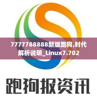 7777788888新版跑狗,时代解析说明_Linux7.702