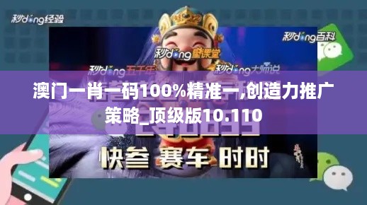 澳门一肖一码100%精准一,创造力推广策略_顶级版10.110