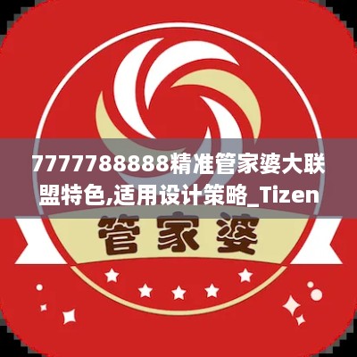 7777788888精准管家婆大联盟特色,适用设计策略_Tizen7.218