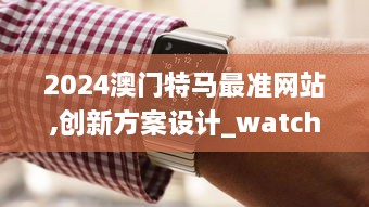 2024澳门特马最准网站,创新方案设计_watchOS4.624