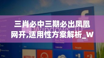 三肖必中三期必出凤凰网开,适用性方案解析_Windows6.697