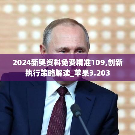 2024新奥资料免费精准109,创新执行策略解读_苹果3.203