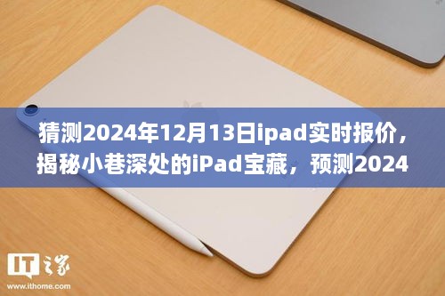 揭秘小巷深处的iPad宝藏，预测未来iPad报价，揭秘惊喜报价，时间锁定在2024年12月13日