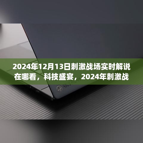 2024年刺激战场实时解说直播新体验，科技盛宴引领未来战场新纪元