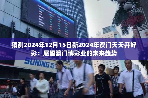 猜测2024年12月15日新2024年澳门天天开好彩：展望澳门博彩业的未来趋势