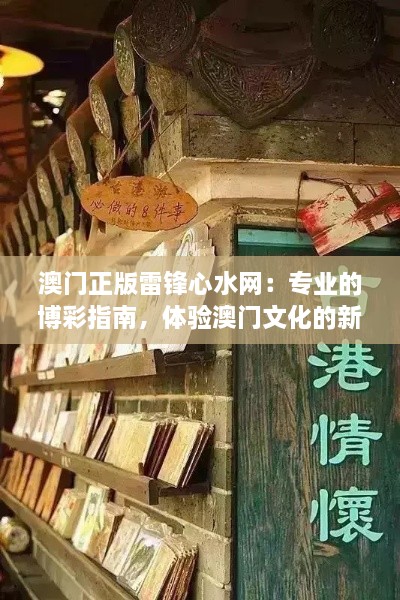 澳门正版雷锋心水网：专业的博彩指南，体验澳门文化的新视角