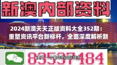 2024新澳天天正版资料大全352期： 重塑资讯平台新标杆，全面深度解析新澳动态