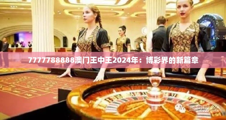 7777788888澳门王中王2024年：博彩界的新篇章