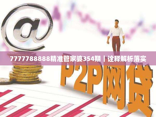 7777788888精准管家婆354期｜诠释解析落实