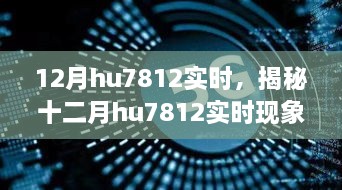 揭秘十二月hu7812实时现象，深度解析与探索要点