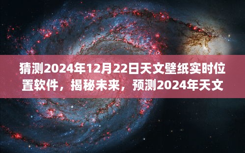 揭秘未来天文壁纸实时位置软件，预测2024年发展轨迹与实时位置猜测功能展望