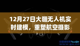 大疆无人机实时建模重塑航空摄影未来展望