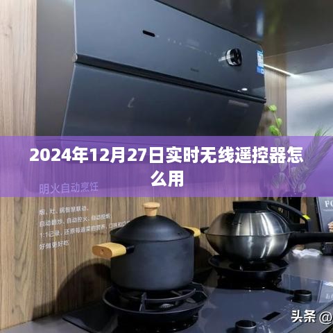 无线遥控器使用指南，实时操作技巧，2024年12月更新