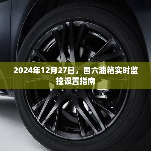 国六油箱实时监控设置指南，操作详解，2024年12月更新