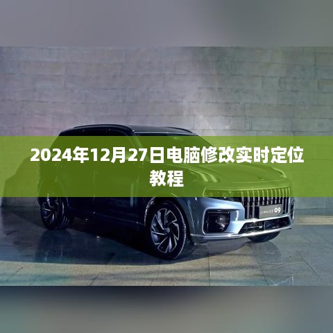 电脑实时定位修改教程，2024年12月操作指南