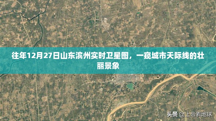 山东滨州城市天际线壮丽景象，实时卫星图揭秘往年风采