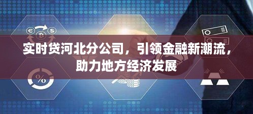 实时贷河北分公司助力金融新潮流，地方经济新引擎