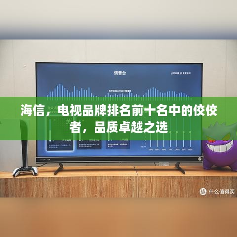 海信，电视品牌排名前十名中的佼佼者，品质卓越之选