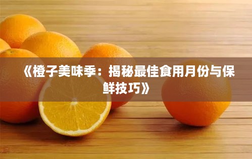 《橙子美味季：揭秘最佳食用月份与保鲜技巧》