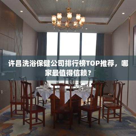 许昌洗浴保健公司排行榜TOP推荐，哪家最值得信赖？