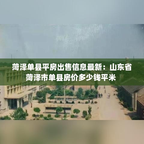 菏泽单县平房出售信息最新：山东省菏泽市单县房价多少钱平米 