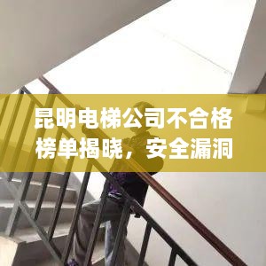 昆明电梯公司不合格榜单揭晓，安全漏洞大揭秘及深度探讨