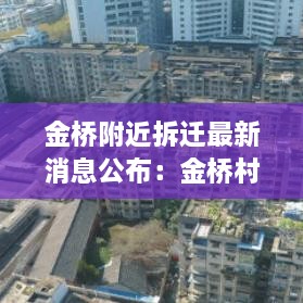 金桥附近拆迁最新消息公布：金桥村拆迁 