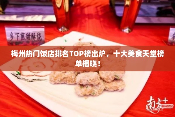 梅州热门饭店排名TOP榜出炉，十大美食天堂榜单揭晓！