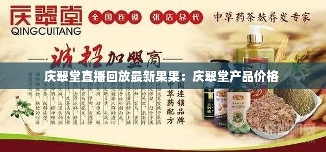 庆翠堂直播回放最新果果：庆翠堂产品价格 