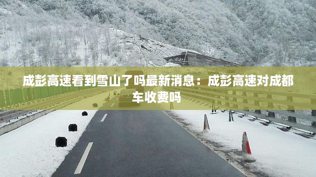 成彭高速看到雪山了吗最新消息：成彭高速对成都车收费吗 