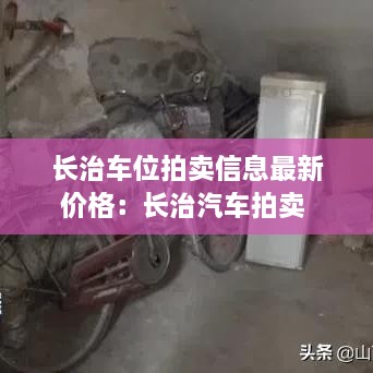 长治车位拍卖信息最新价格：长治汽车拍卖 