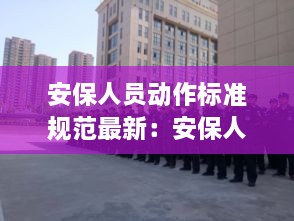 安保人员动作标准规范最新：安保人员站姿要求 