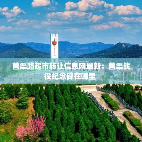 营渠路超市转让信息网最新：营渠战役纪念碑在哪里 