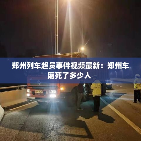 郑州列车超员事件视频最新：郑州车厢死了多少人 