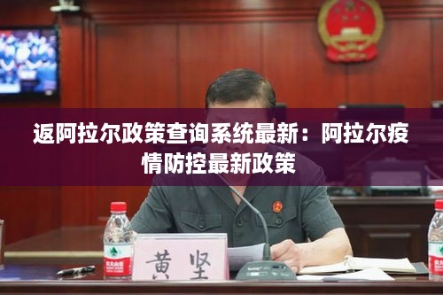 返阿拉尔政策查询系统最新：阿拉尔疫情防控最新政策 