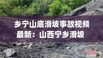 乡宁山底滑坡事故视频最新：山西宁乡滑坡 