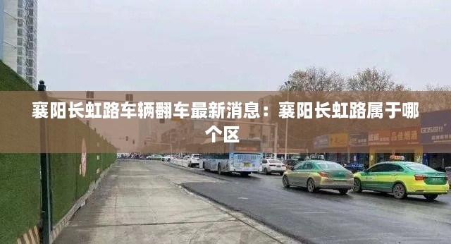 襄阳长虹路车辆翻车最新消息：襄阳长虹路属于哪个区 