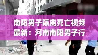 南阳男子隔离死亡视频最新：河南南阳男子行凶 