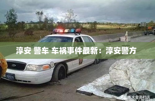 淳安 警车 车祸事件最新：淳安警方 