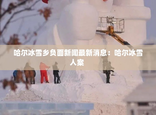 哈尔冰雪乡负面新闻最新消息：哈尔冰雪人案 