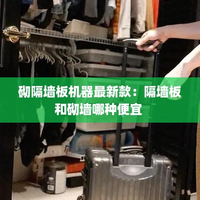 砌隔墙板机器最新款：隔墙板和砌墙哪种便宜 